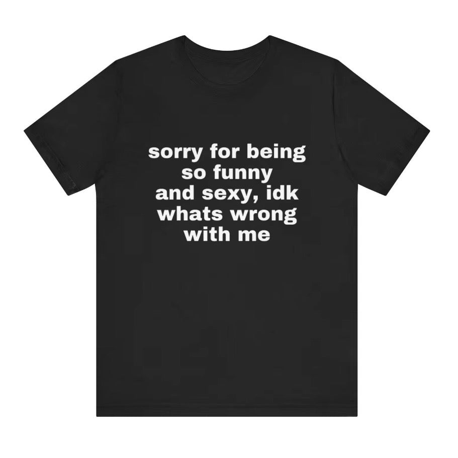 Sorry For Being So Funny And Sexy T-Shirt/Sweatshirt/Hoodie
