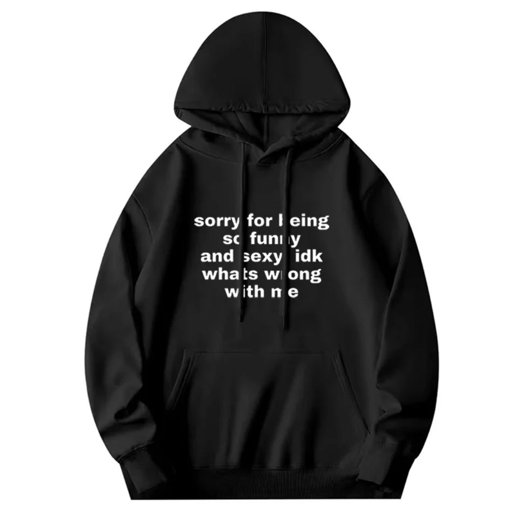 Sorry For Being So Funny And Sexy, Idk What's Wrong With Me T-Shirt/Sweatshirt/Hoodie