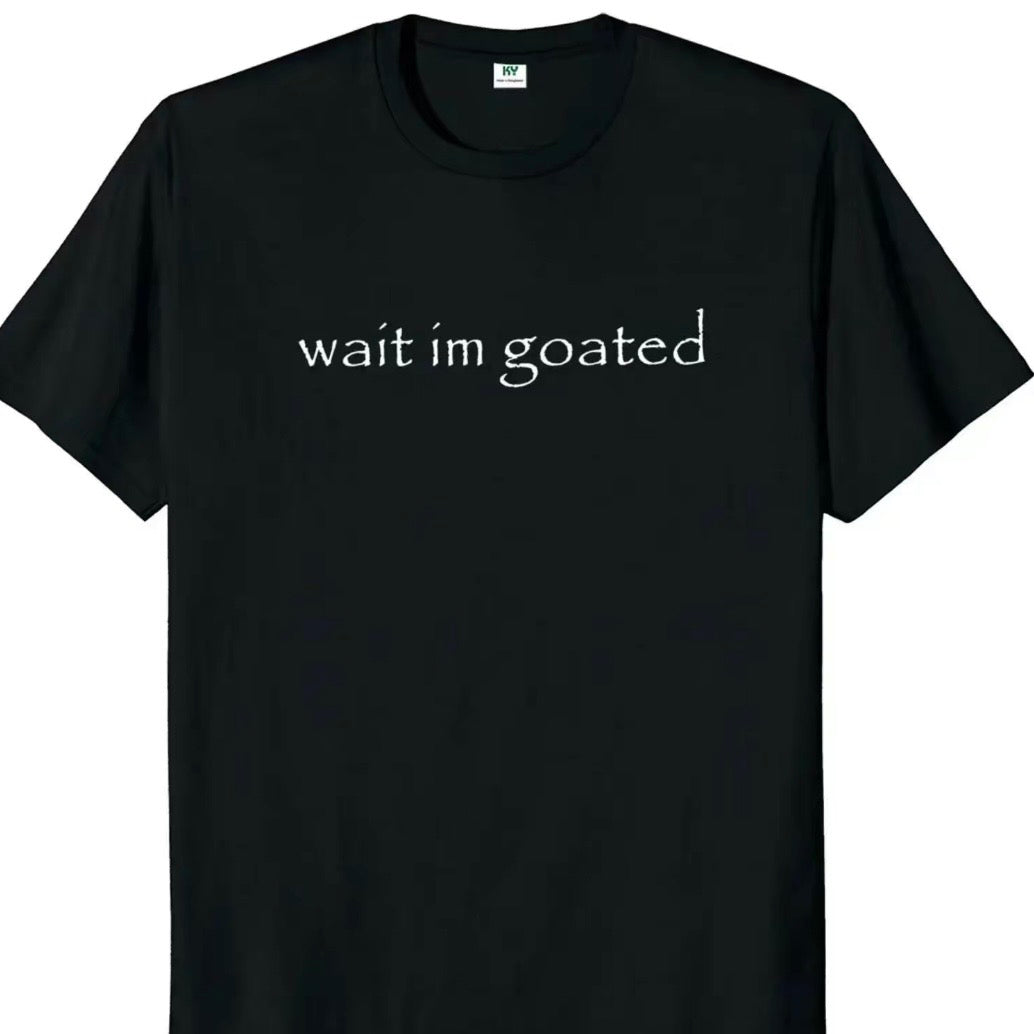 Wait I'm Goated T-Shirt/Sweatshirt/Hoodie