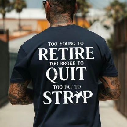 Too Young To Be Retire Too Broke To Quit Too Fat To Strip T-Shirt/Sweatshirt/Hoodie