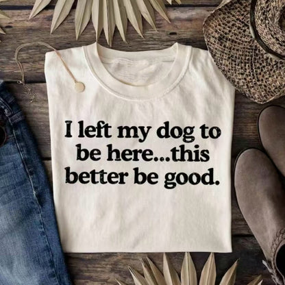 I Left My Dog To Be Here This Better Be Good T-Shirt/Sweatshirt/Hoodie