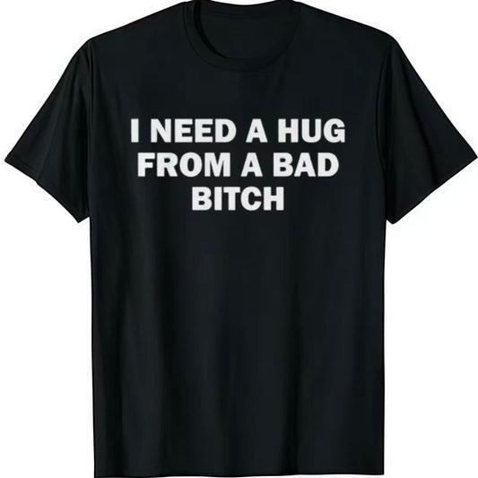 I Need A Hug From A Bad B*tch T-Shirt/Sweatshirt/Hoodie