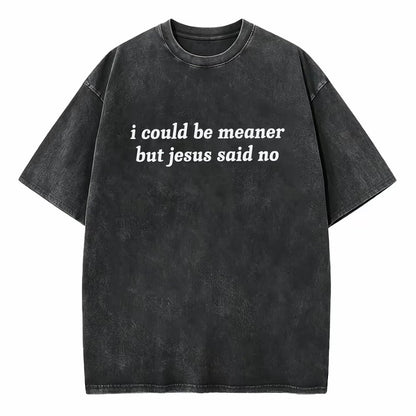 I Could Be Meaner But Jesus Said No T-Shirt/Sweatshirt/Hoodie