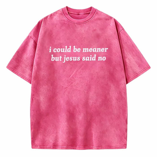 I Could Be Meaner But Jesus Said No T-Shirt/Sweatshirt/Hoodie