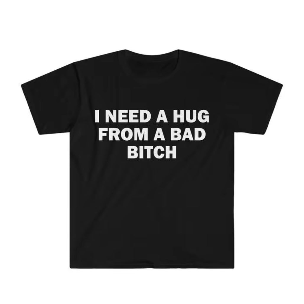 I Need A Hug From A Bad Bitch T-Shirt/Sweatshirt/Hoodie