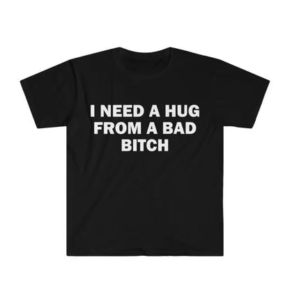 I Need A Hug From A Bad Bitch T-Shirt/Sweatshirt/Hoodie