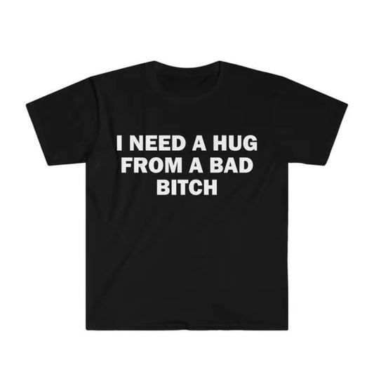 I Need A Hug From A Bad Bitch T-Shirt/Sweatshirt/Hoodie