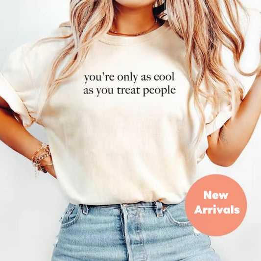 You're Only As Cool AS You Treat People T-Shirt/Sweatshirt/Hoodie