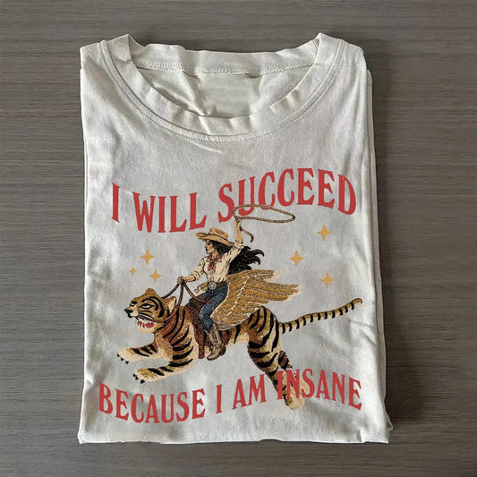 I Will Succeed Because I Am Insane T-Shirt/Sweatshirt/Hoodie