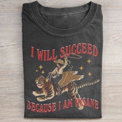 I Will Succeed Because I Am Insane T-Shirt/Sweatshirt/Hoodie