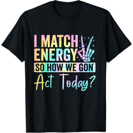 I Match Energy So How We Gone Act Today T-Shirt/Sweatshirt/Hoodie