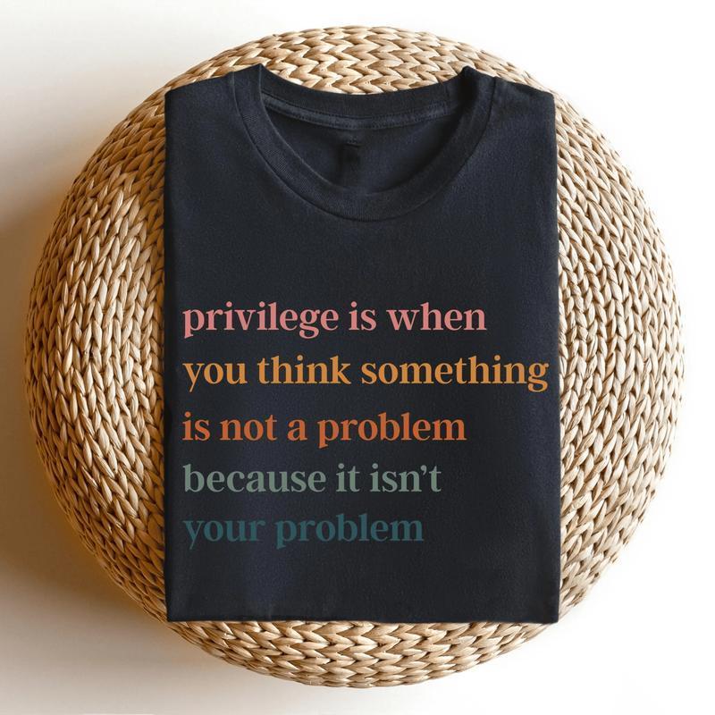 Privilege Is When You Think Something Isn't A Problem T-Shirt/Sweatshirt/Hoodie